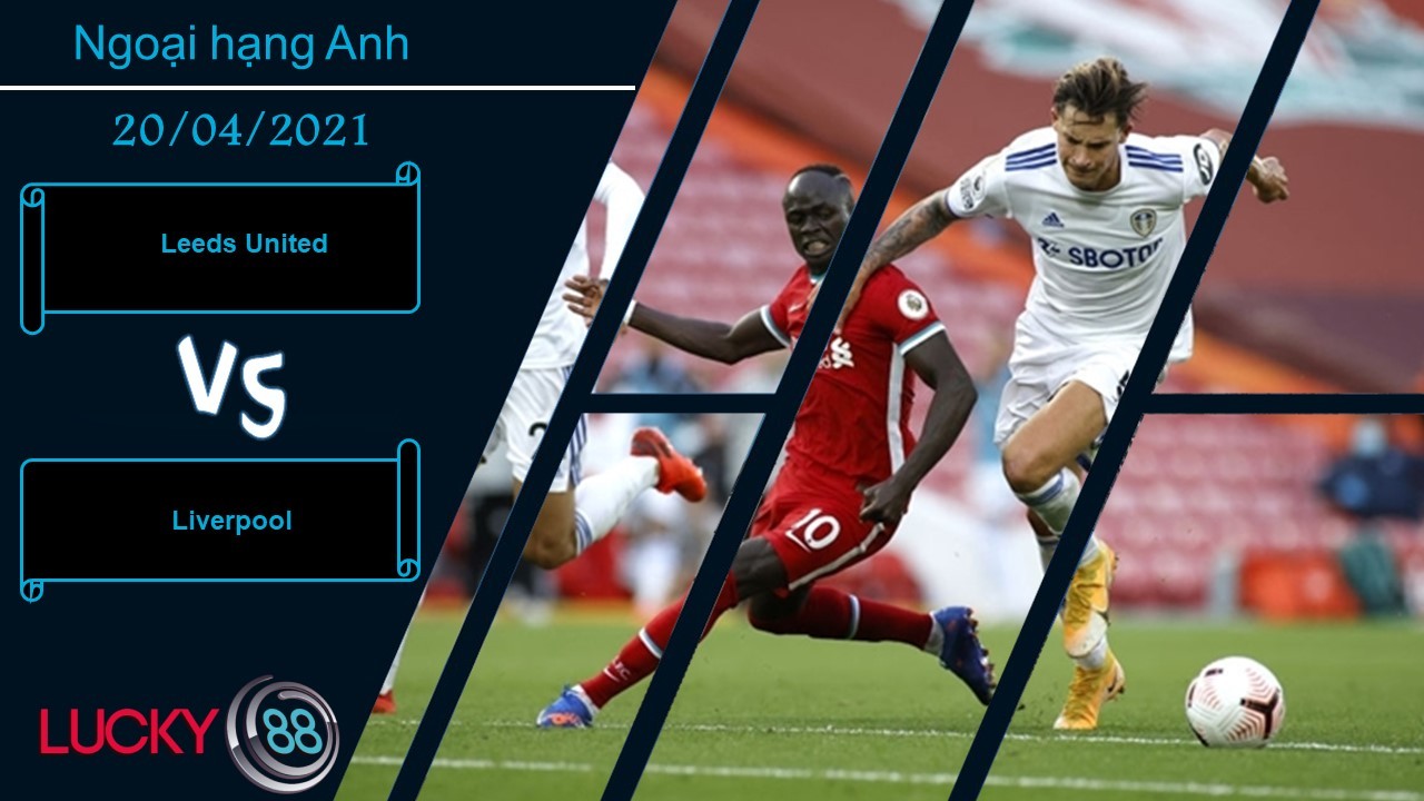 LUCKY88 Leeds United vs Liverpool , Nhận định bóng đá 20/04/2021, Thận trọng cần thiết
