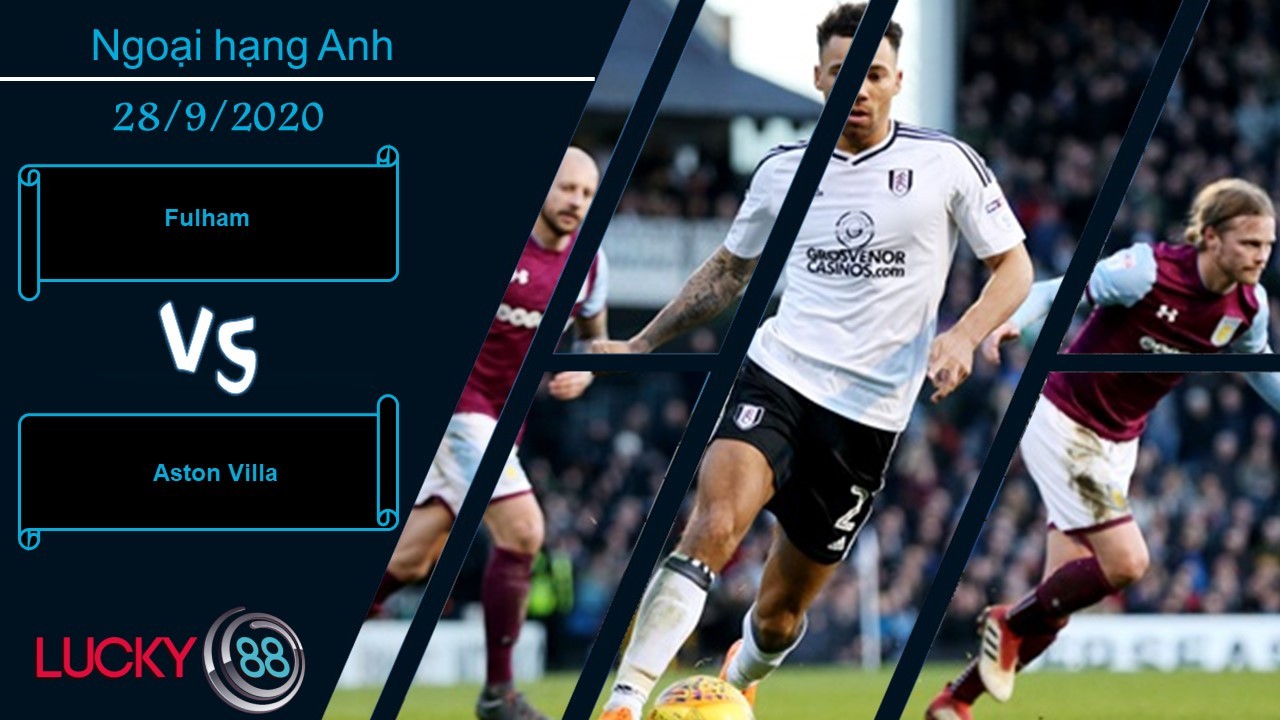 LUCKY88 Fulham vs Aston Villa , Nhận định bóng đá 28/09/2020,  Nắm lấy thời cơ