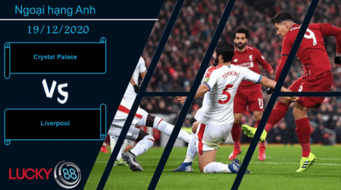 LUCKY88 Crystal Palace vs Liverpool ,  Nhận định bóng đá 19/12/2020,  Đừng xem nhẹ