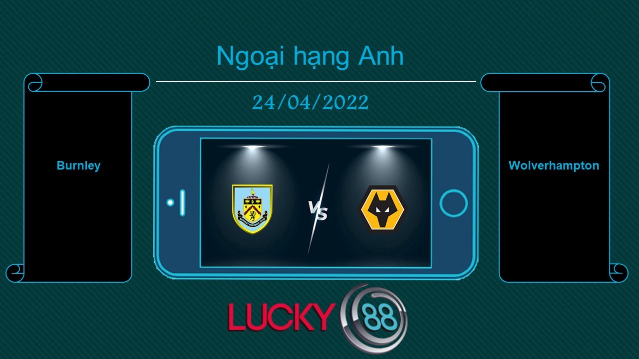 LUCKY88 Burnley vs Wolverhampton , Tip bóng đá miễn phí ngày 24/04/2022