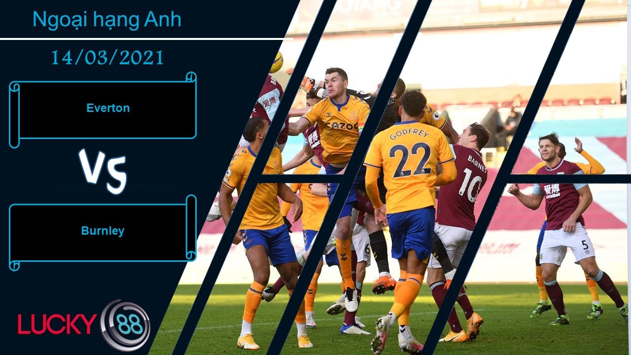 LUCKY88 Everton vs Burnley ,  Nhận định bóng đá 14/03/2021, Không dễ bắt nạt
