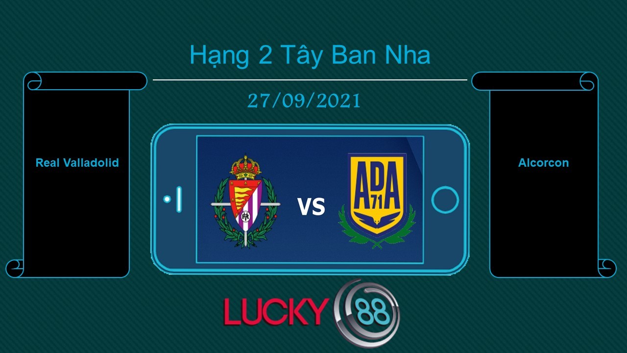 LUCKY88 Real Valladolid vs Alcorcon , Tip bóng đá miễn phí ngày 27/09/2021