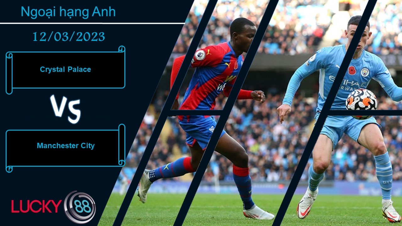 LUCKY88 Crystal Palace vs Manchester City,  Nhận định bóng đá 12/03/2023, Chấp nhận đầu hàng