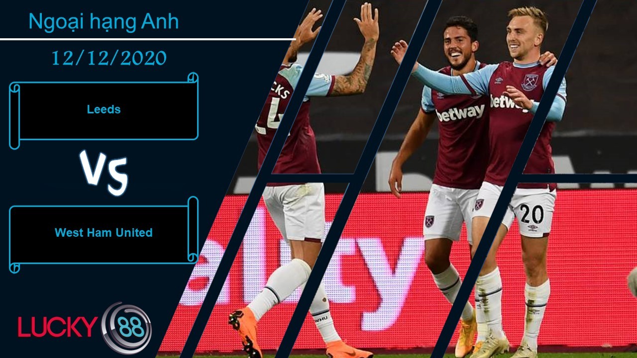 LUCKY88 Leeds vs West Ham United ,  Nhận định bóng đá 12/12/2020,  Tin vào sự ổn định