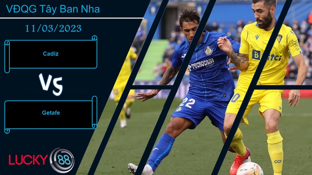 LUCKY88 Cadiz vs Getafe ,  Nhận định bóng đá 11/03/2023, Tận dung triệt để