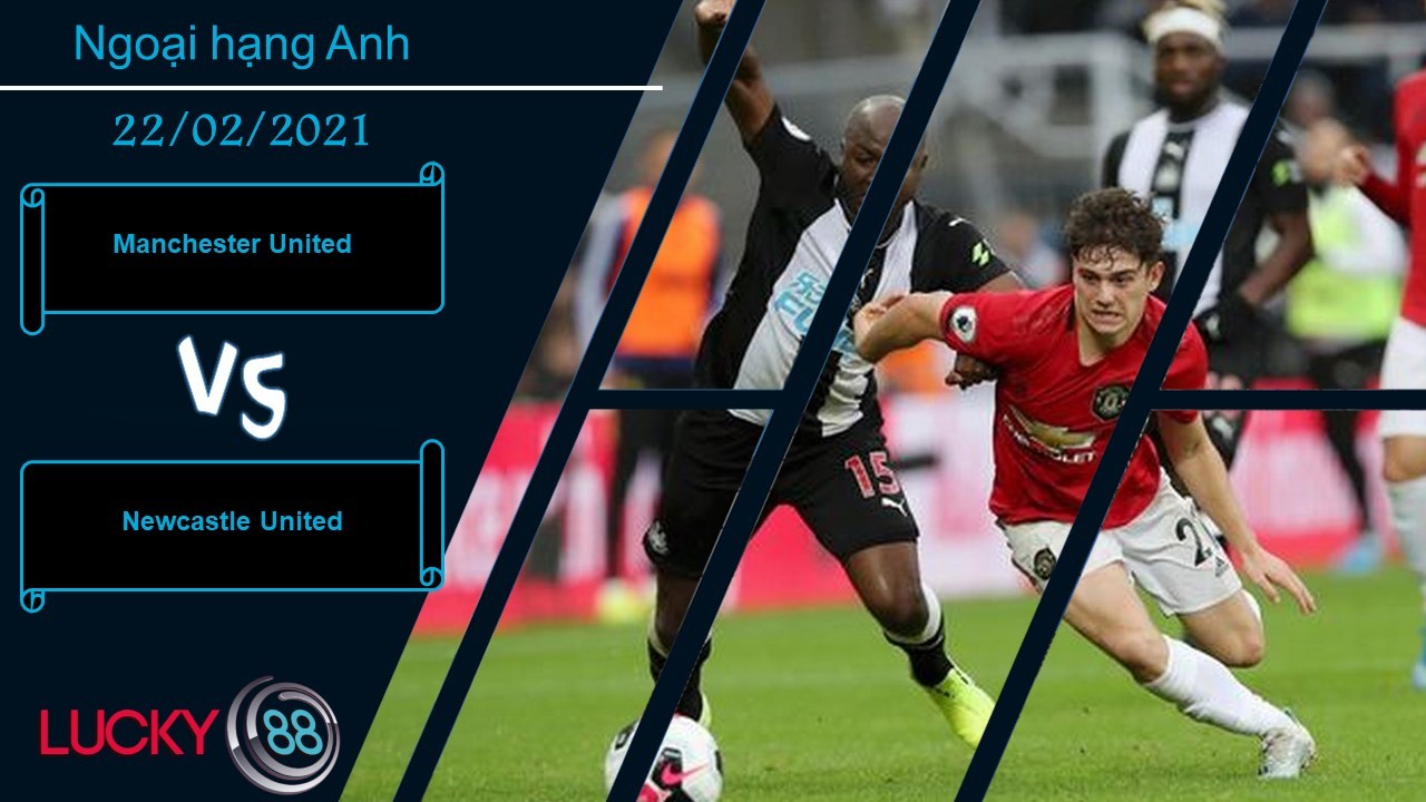 LUCKY88 Manchester United vs Newcastle United , Nhận định bóng đá 22/02/2021, Trở lại cuộc đua