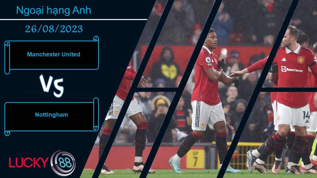 LUCKY88 Manchester United vs Nottingham,  Nhận định bóng đá 26/08/2023, Nắm quyền định đoạt