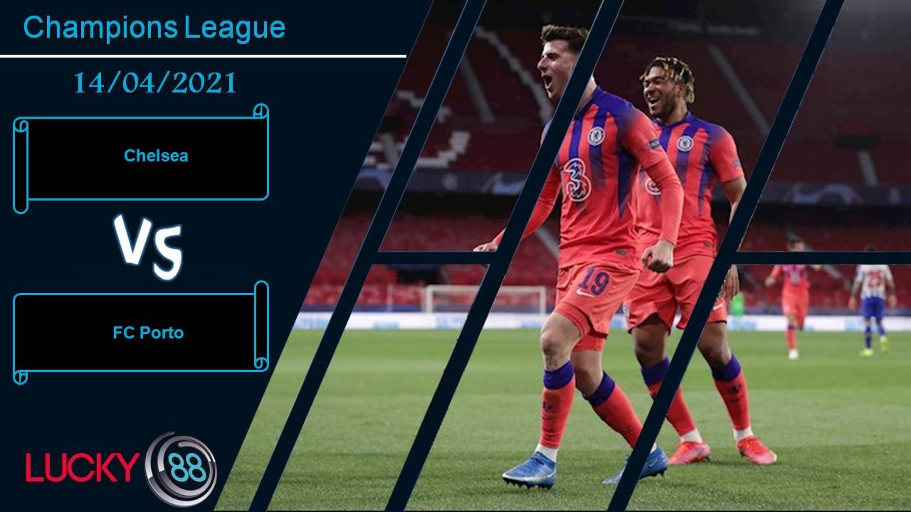 LUCKY88 Chelsea vs FC Porto, Nhận định bóng đá 14/04/2021, Vé đi tiếp dễ dàng
