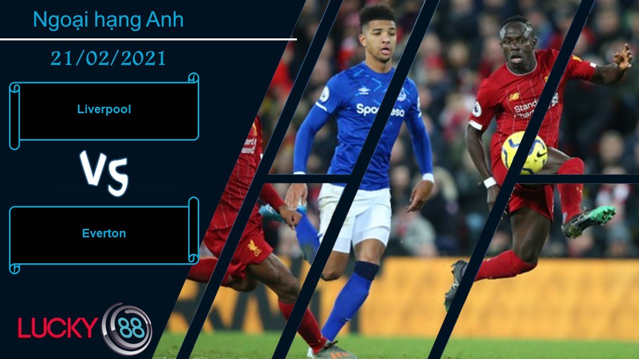 LUCKY88 Liverpool vs Everton , Nhận định bóng đá 21/02/2021, Trút cơn giận dữ
