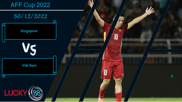 LUCKY88 Singapore vs Việt Nam,  Nhận định bóng đá 30/12/2022, Phân định ngôi vị