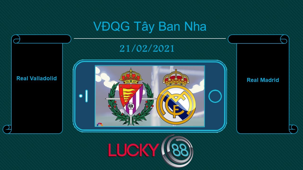 LUCKY88 Real Valladolid vs Real Madrid , Tip bóng đá miễn phí ngày 21/02/2021