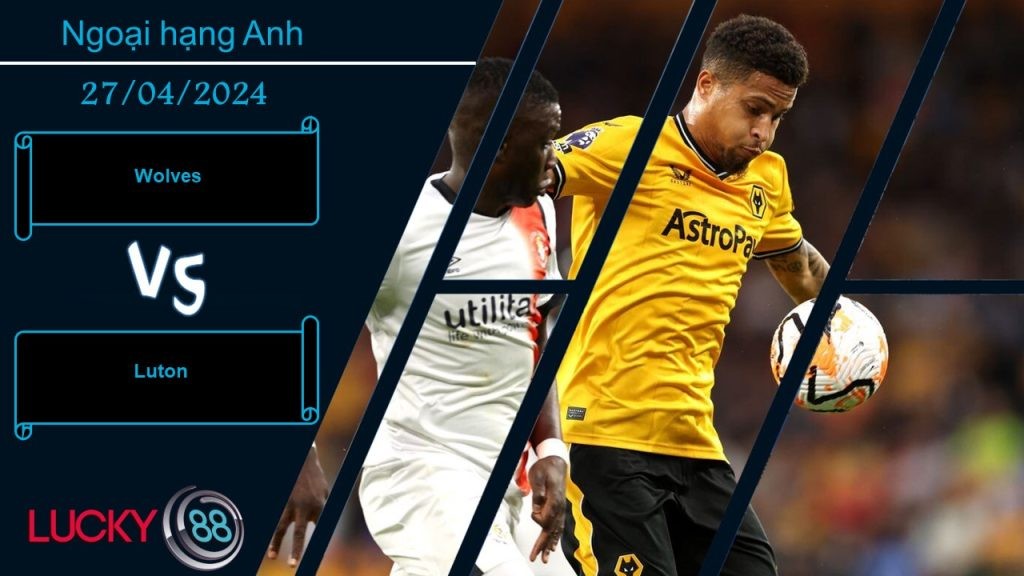 LUCKY88 Wolves vs Luton,  Nhận định bóng đá 27/04/2024, Trông vào điểm tựa