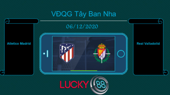 LUCKY88 Atletico Madrid vs Real Valladolid , Tip bóng đá miễn phí ngày 06/12/2020