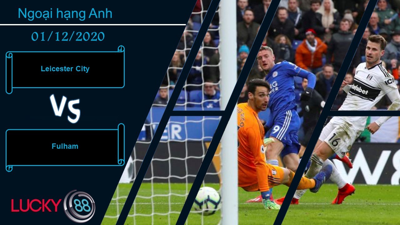LUCKY88 Leicester City vs Fulham ,  Nhận định bóng đá 01/12/2020,  Cờ đã đến tay