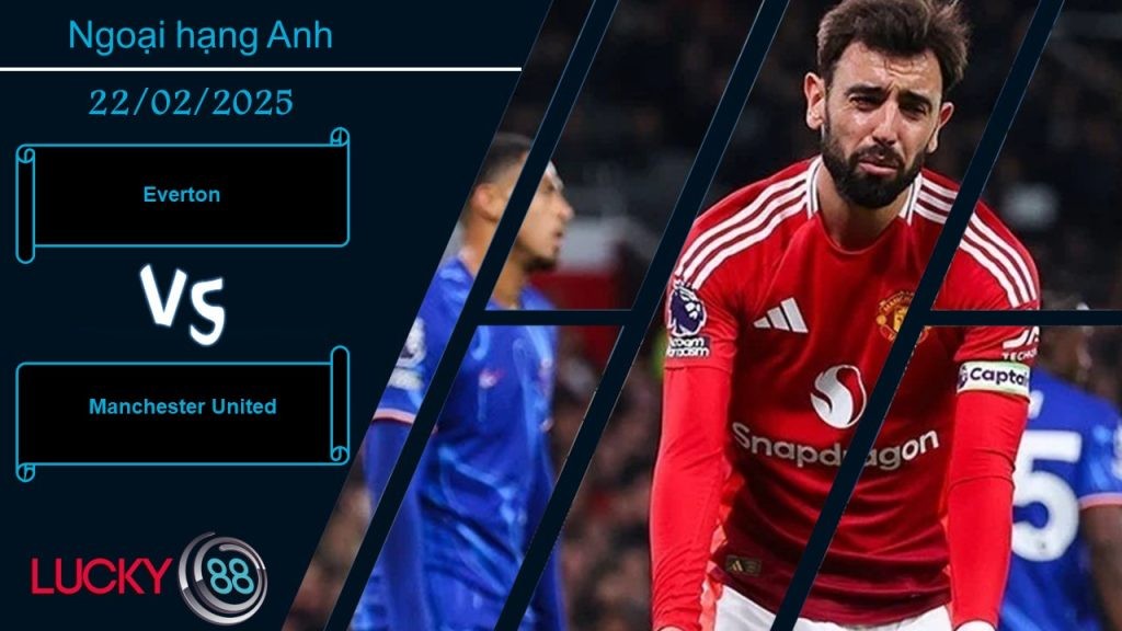 LUCKY88 Everton vs Manchester United, Nhận định bóng đá 22/02/2025, Chuyến đi khó khăn